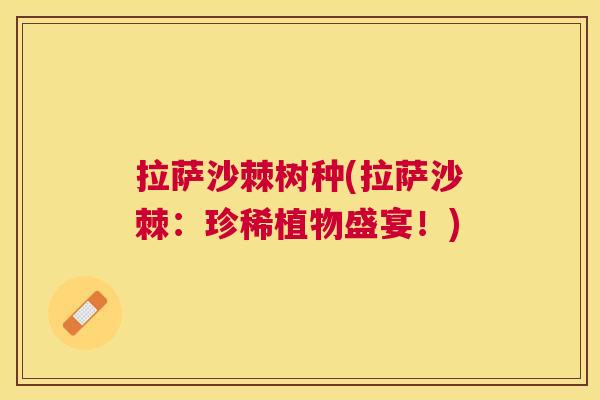 拉萨沙棘树种(拉萨沙棘：珍稀植物盛宴！)