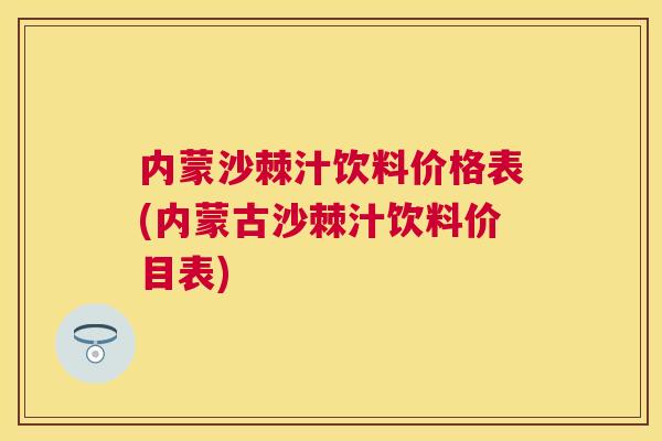 内蒙沙棘汁饮料价格表(内蒙古沙棘汁饮料价目表) 内蒙沙棘汁饮料价格表(内蒙古沙棘汁饮料价目表)