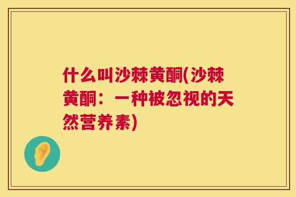 什么叫沙棘黄酮(沙棘黄酮：一种被忽视的天然营养素)