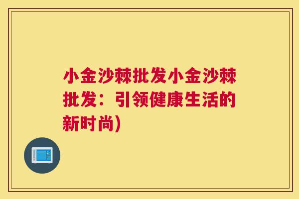 小金沙棘批发小金沙棘批发：引领健康生活的新时尚)