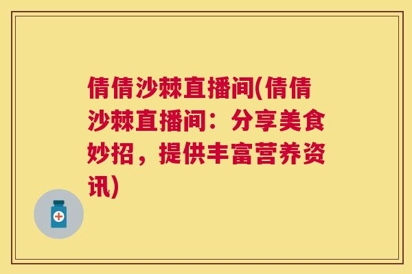 倩倩沙棘直播间(倩倩沙棘直播间：分享美食妙招，提供丰富营养资讯)