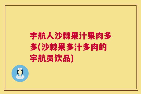 宇航人沙棘果汁果肉多多(沙棘果多汁多肉的宇航员饮品)