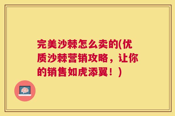 完美沙棘怎么卖的(优质沙棘营销攻略，让你的销售如虎添翼！)