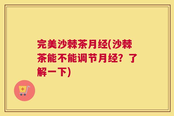 完美沙棘茶月经(沙棘茶能不能调节月经？了解一下)