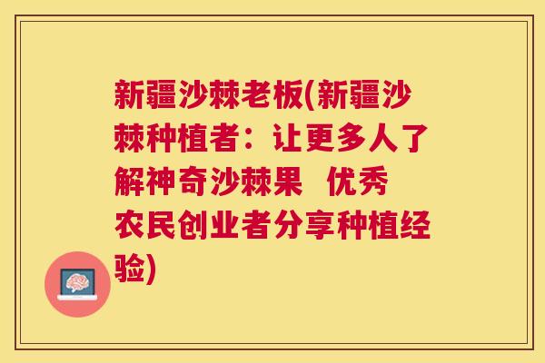 新疆沙棘老板(新疆沙棘种植者：让更多人了解神奇沙棘果  优秀农民创业者分享种植经验)