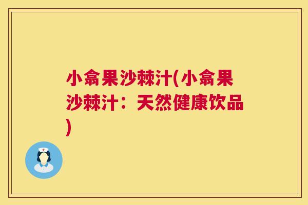 小翕果沙棘汁(小翕果沙棘汁：天然健康饮品)