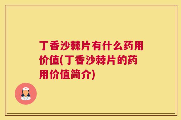 丁香沙棘片有什么药用价值(丁香沙棘片的药用价值简介)