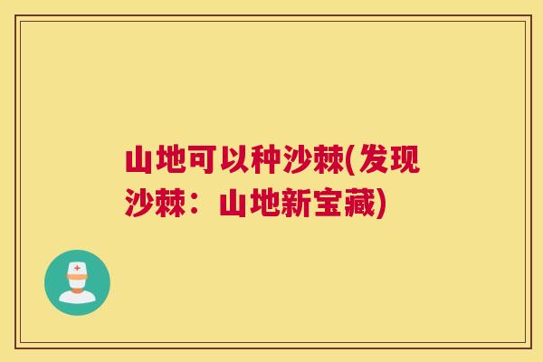 山地可以种沙棘(发现沙棘：山地新宝藏)