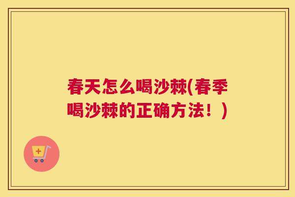 春天怎么喝沙棘(春季喝沙棘的正确方法！)