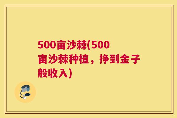 500亩沙棘(500亩沙棘种植，挣到金子般收入)