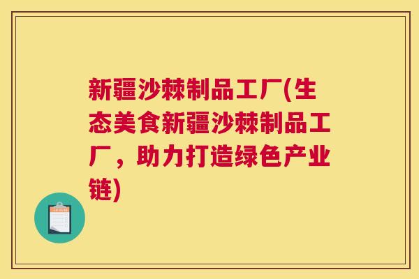 新疆沙棘制品工厂(生态美食新疆沙棘制品工厂，助力打造绿色产业链)