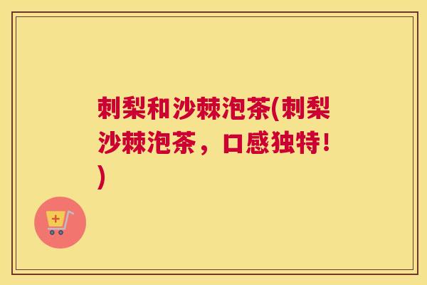 刺梨和沙棘泡茶(刺梨沙棘泡茶，口感独特！)