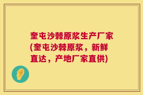 奎屯沙棘原浆生产厂家(奎屯沙棘原浆，新鲜直达，产地厂家直供)