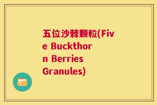 五位沙棘颗粒(Five Buckthorn Berries Granules)