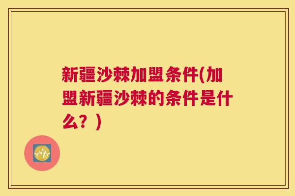 新疆沙棘加盟条件(加盟新疆沙棘的条件是什么？)