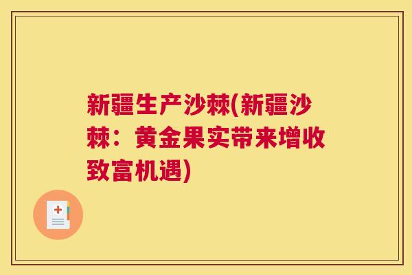 新疆生产沙棘(新疆沙棘:黄金果实带来增收致富机遇) 新疆生产沙棘(新疆沙棘:黄金果实带来增收致富机遇)