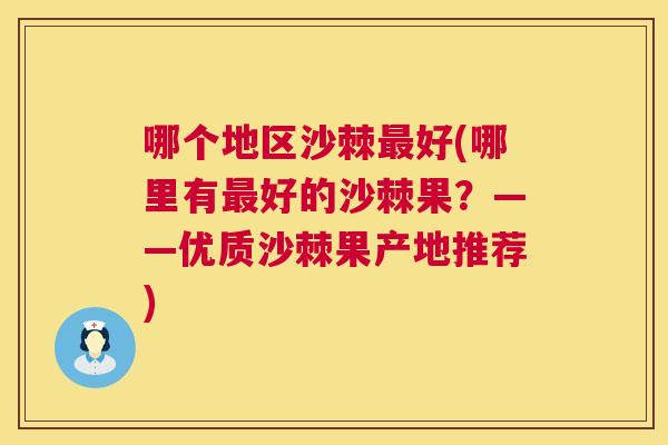 哪个地区沙棘好(哪里有好的沙棘果?——优质沙棘果产地推荐) 哪个地区沙棘好(哪里有好的沙棘果?——优质沙棘果产地推荐)