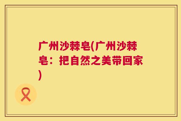 广州沙棘皂(广州沙棘皂：把自然之美带回家)
