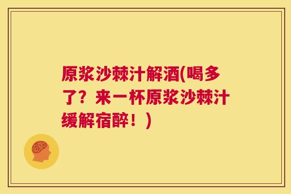 原浆沙棘汁解酒(喝多了？来一杯原浆沙棘汁缓解宿醉！)