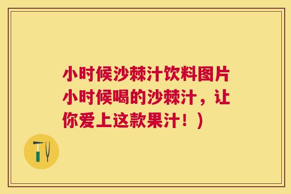 小时候沙棘汁饮料图片小时候喝的沙棘汁，让你爱上这款果汁！)