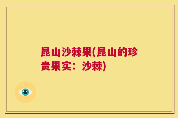 昆山沙棘果(昆山的珍贵果实:沙棘)