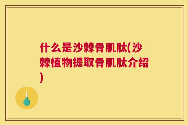 什么是沙棘骨肌肽(沙棘植物提取骨肌肽介绍)