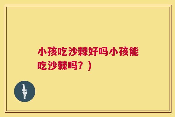 小孩吃沙棘好吗小孩能吃沙棘吗？)
