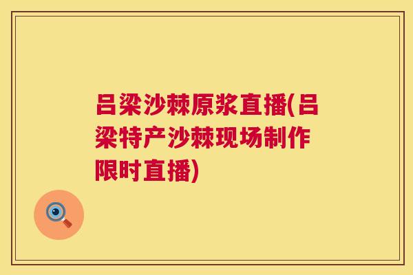 吕梁沙棘原浆直播(吕梁特产沙棘现场制作 限时直播)