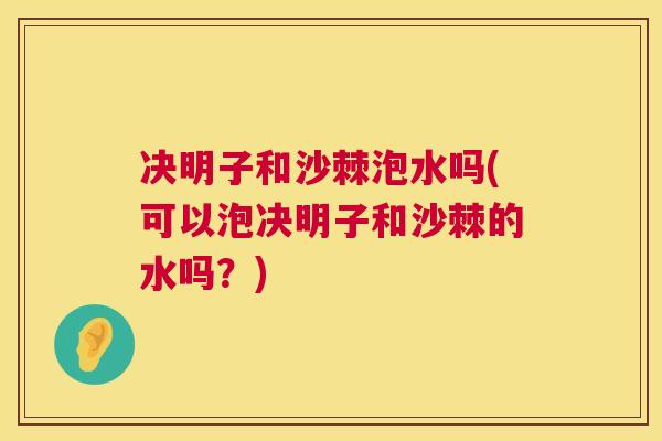 决明子和沙棘泡水吗(可以泡决明子和沙棘的水吗？)
