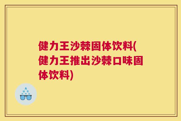 健力王沙棘固体饮料(健力王推出沙棘口味固体饮料)