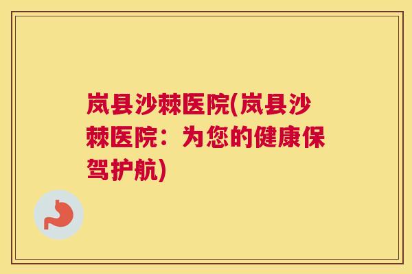 岚县沙棘医院(岚县沙棘医院：为您的健康保驾护航)