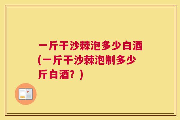 一斤干沙棘泡多少白酒(一斤干沙棘泡制多少斤白酒？)