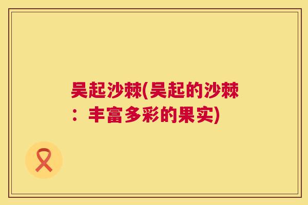 吴起沙棘(吴起的沙棘：丰富多彩的果实)