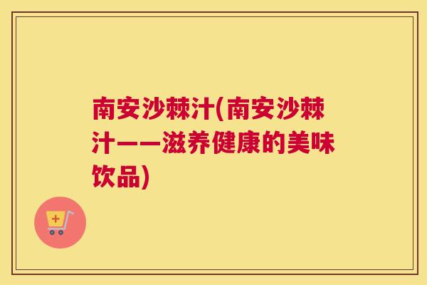 南安沙棘汁(南安沙棘汁——滋养健康的美味饮品)