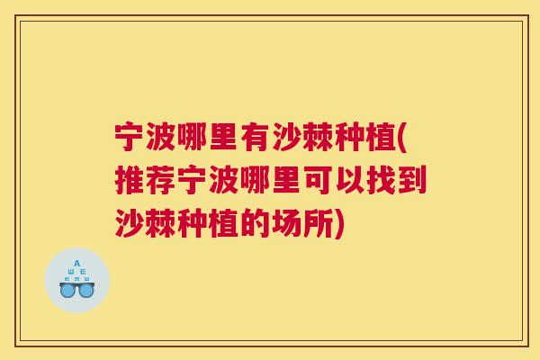 宁波哪里有沙棘种植(推荐宁波哪里可以找到沙棘种植的场所)