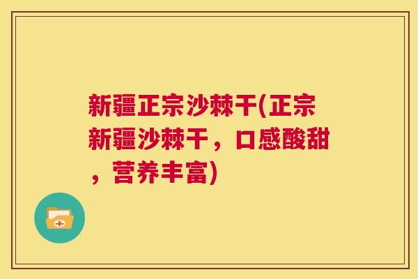 新疆正宗沙棘干(正宗新疆沙棘干，口感酸甜，营养丰富)