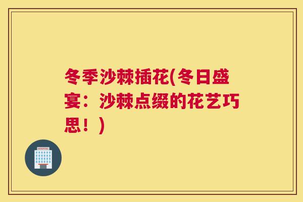 冬季沙棘插花(冬日盛宴：沙棘点缀的花艺巧思！)