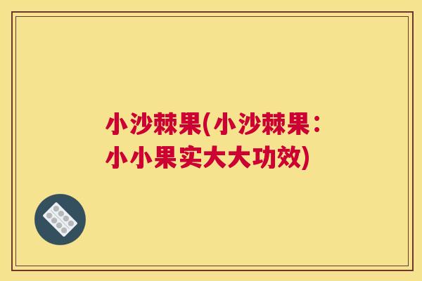 小沙棘果(小沙棘果：小小果实大大功效)
