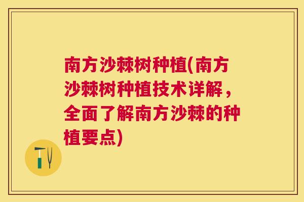 南方沙棘树种植(南方沙棘树种植技术详解,全面了解南方沙棘的种植要点)