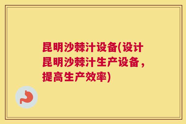 昆明沙棘汁设备(设计昆明沙棘汁生产设备，提高生产效率)