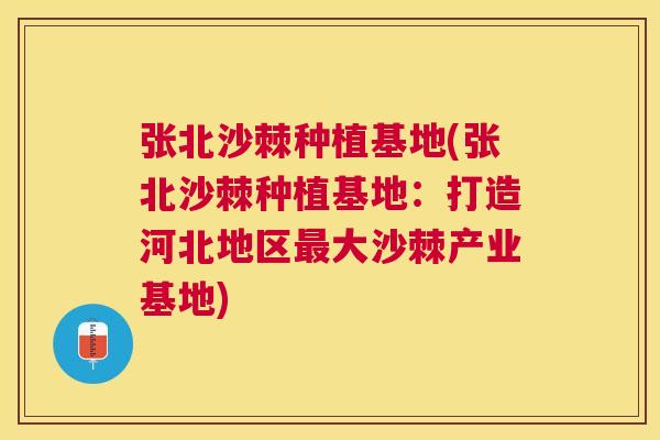 张北沙棘种植基地(张北沙棘种植基地：打造河北地区最大沙棘产业基地)