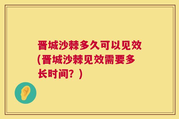 晋城沙棘多久可以见效(晋城沙棘见效需要多长时间？)