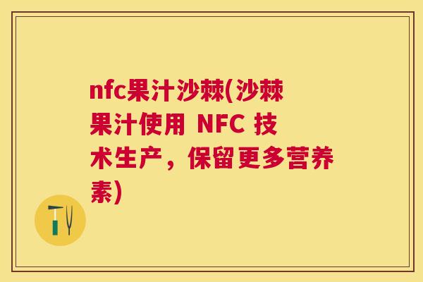 nfc果汁沙棘(沙棘果汁使用 NFC 技术生产,保留更多营养素) nfc果汁沙棘(沙棘果汁使用 NFC 技术生产,保留更多营养素)