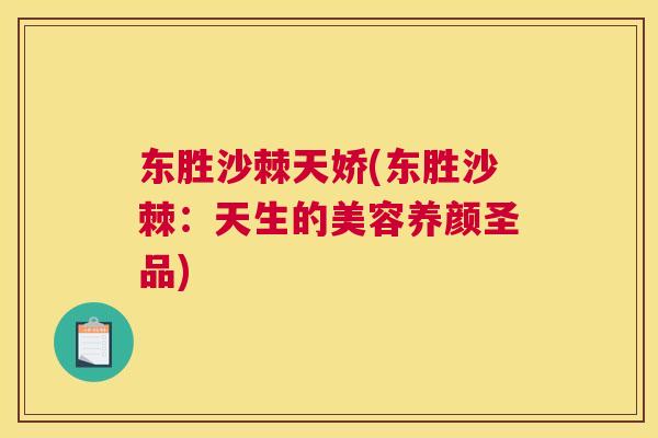 东胜沙棘天娇(东胜沙棘:天生的美容养颜圣品)