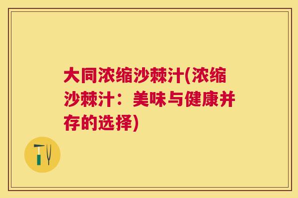 大同浓缩沙棘汁(浓缩沙棘汁：美味与健康并存的选择)