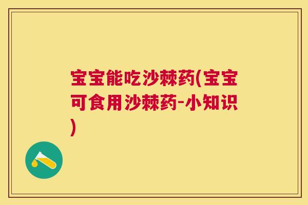 宝宝能吃沙棘药(宝宝可食用沙棘药-小知识)