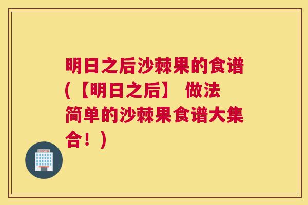 明日之后沙棘果的食谱(【明日之后】 做法简单的沙棘果食谱大集合！)