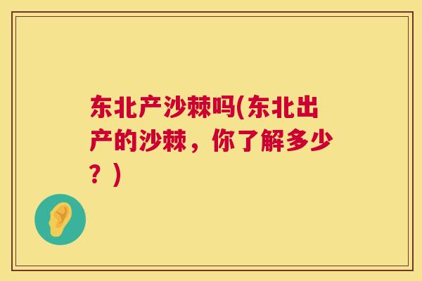 东北产沙棘吗(东北出产的沙棘，你了解多少？)