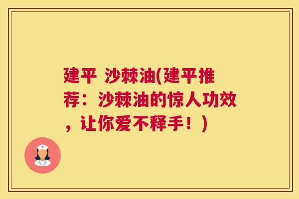 建平 沙棘油(建平推荐：沙棘油的惊人功效，让你爱不释手！)