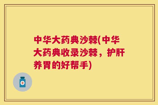 中华大药典沙棘(中华大药典收录沙棘,护肝养胃的好帮手)